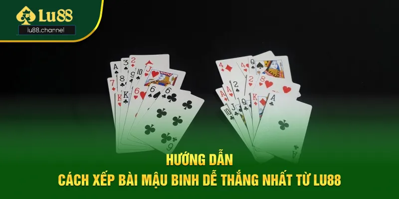 Các cách xếp bài mậu binh dễ thắng nhất từ Lu88 Các cách xếp bài mậu binh dễ thắng nhất từ Lu88