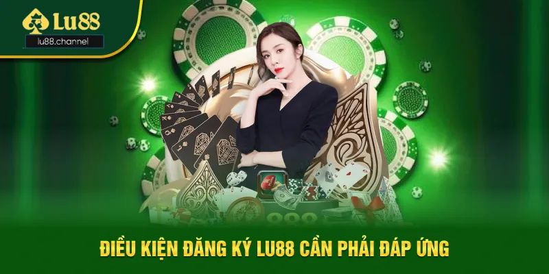 Điều kiện cần thiết khi đăng ký Lu88 Điều kiện cần thiết khi đăng ký Lu88