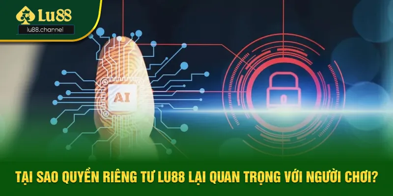Lý do quyền riêng tư Lu88 lại quan trọng Lý do quyền riêng tư Lu88 lại quan trọng