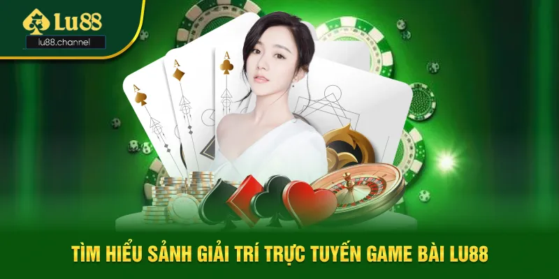 Tìm hiểu sảnh giải trí trực tuyến game bài Lu88 Tìm hiểu sảnh giải trí trực tuyến game bài Lu88