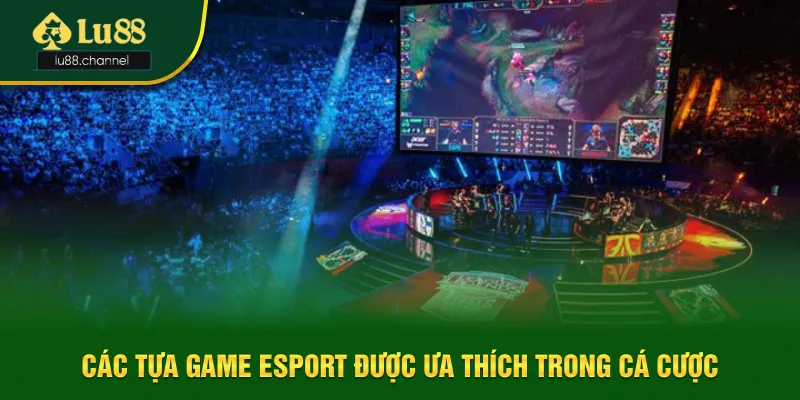 Các tựa game esport được ưa thích trong cá cược Các tựa game esport được ưa thích trong cá cược