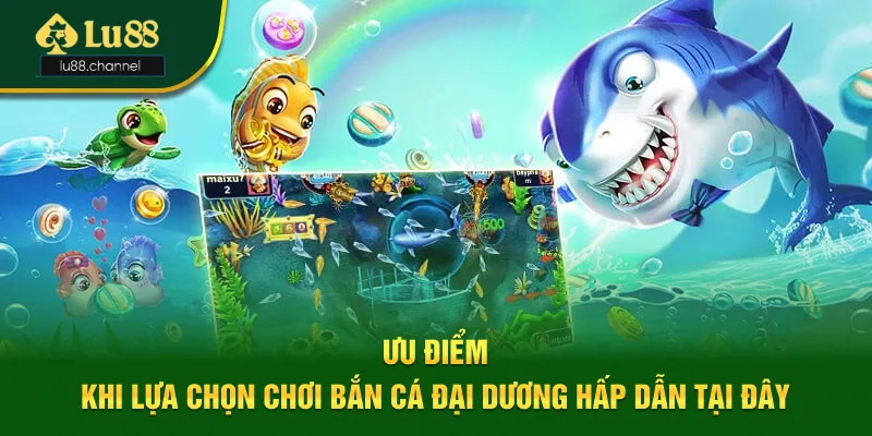 Sơ lược thông tin giới thiệu lựa chọn bắn cá đại dương hấp dẫn Ưu điểm khi lựa chọn tham gia săn thương dưới đại dương