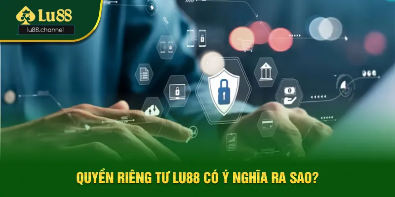Quyền riêng tư Lu88 có ý nghĩa là sao? Quyền riêng tư Lu88 có ý nghĩa là sao?